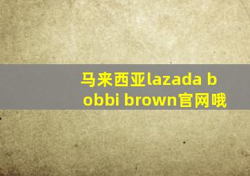 马来西亚lazada bobbi brown官网哦